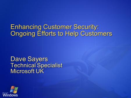 Enhancing Customer Security: Ongoing Efforts to Help Customers Dave Sayers Technical Specialist Microsoft UK.