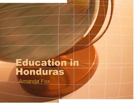 Education in Honduras Amanda Fox. History Education became national and public in the 1950’s. Private schools for the wealthy, the remainder were uneducated.