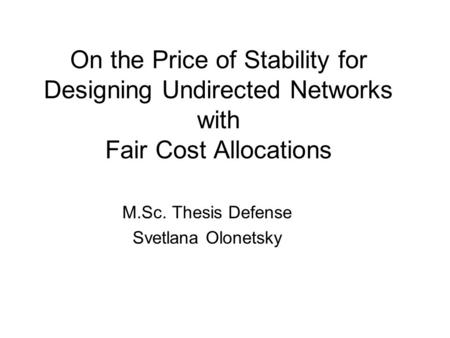 On the Price of Stability for Designing Undirected Networks with Fair Cost Allocations M.Sc. Thesis Defense Svetlana Olonetsky.