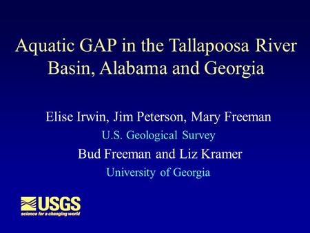 Aquatic GAP in the Tallapoosa River Basin, Alabama and Georgia Elise Irwin, Jim Peterson, Mary Freeman U.S. Geological Survey Bud Freeman and Liz Kramer.