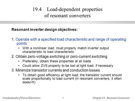 Fundamentals of Power Electronics 1 Chapter 19: Resonant Conversion 19.4 Load-dependent properties of resonant converters Resonant inverter design objectives: