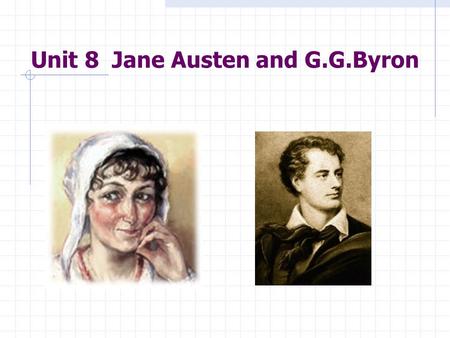 Unit 8 Jane Austen and G.G.Byron Aims of Teaching: 1. Jane Austen ’ s art as a novelist 2. Byron ’ s Romanticism.