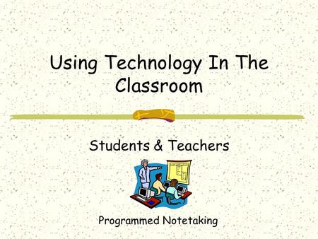 Using Technology In The Classroom Students & Teachers Programmed Notetaking.