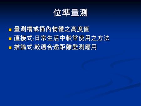 位準量測 量測槽或桶內物體之高度值 直接式:日常生活中較常使用之方法 推論式:較適合遠距離監測應用.