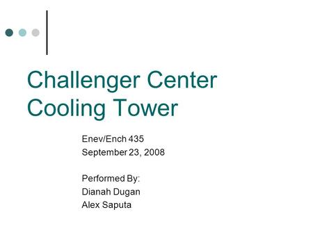 Challenger Center Cooling Tower Enev/Ench 435 September 23, 2008 Performed By: Dianah Dugan Alex Saputa.