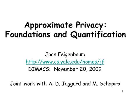 1 Approximate Privacy: Foundations and Quantification Joan Feigenbaum  DIMACS; November 20, 2009 Joint work with A. D. Jaggard.