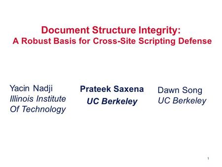 1 Document Structure Integrity: A Robust Basis for Cross-Site Scripting Defense Prateek Saxena UC Berkeley Yacin Nadji Illinois Institute Of Technology.