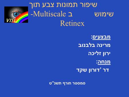 שיפור תמונות צבע תוך שימוש ב -Multiscale Retinex מבצעים : מרינה בלבנוב ירון זליכה מנחה : דר’ דורון שקד סמסטר חורף תשנ”ט.