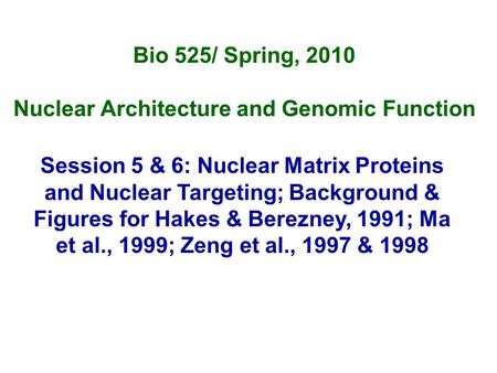 Bio 525/ Spring, 2010 Nuclear Architecture and Genomic Function Session 5 & 6: Nuclear Matrix Proteins and Nuclear Targeting; Background & Figures for.