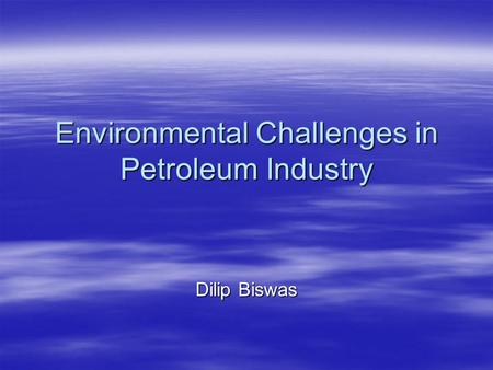 Environmental Challenges in Petroleum Industry Dilip Biswas.