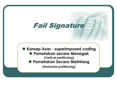 Fail Signature  Konsep Asas - superimposed coding  Pemetakan secara Menegak (Vertical partitioning)  Pemetakan Secara Melintang (Horizontal partitioning)