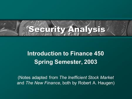 Security Analysis Introduction to Finance 450 Spring Semester, 2003 (Notes adapted from The Inefficient Stock Market and The New Finance, both by Robert.