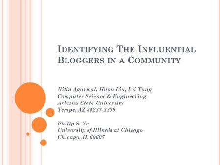 I DENTIFYING T HE I NFLUENTIAL B LOGGERS IN A C OMMUNITY Nitin Agarwal, Huan Liu, Lei Tang Computer Science & Engineering Arizona State University Tempe,