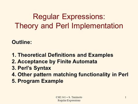 CSE 341 -- S. Tanimoto Regular Expressions 1 Regular Expressions: Theory and Perl Implementation Outline: 1. Theoretical Definitions and Examples 2. Acceptance.