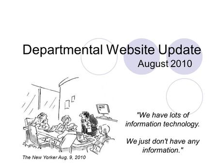 Departmental Website Update August 2010 We have lots of information technology. We just don't have any information. The New Yorker Aug. 9, 2010.