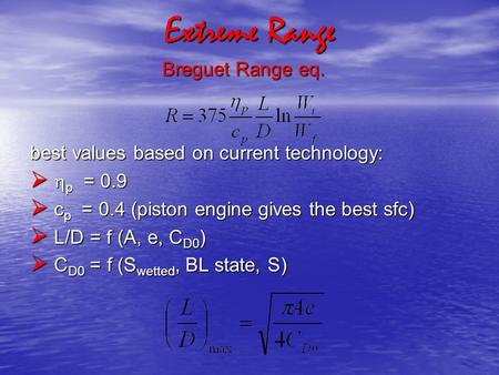 Extreme Range Breguet Range eq. best values based on current technology:   p = 0.9  c p = 0.4 (piston engine gives the best sfc)  L/D = f (A, e, C.