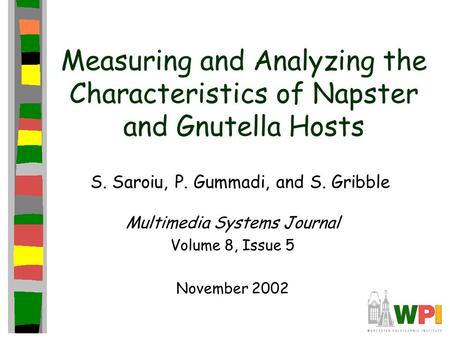 Measuring and Analyzing the Characteristics of Napster and Gnutella Hosts S. Saroiu, P. Gummadi, and S. Gribble Multimedia Systems Journal Volume 8, Issue.