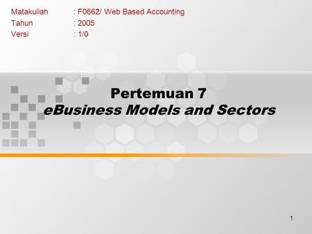 1 Pertemuan 7 eBusiness Models and Sectors Matakuliah: F0662/ Web Based Accounting Tahun: 2005 Versi: 1/0.