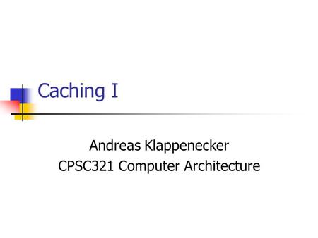 Caching I Andreas Klappenecker CPSC321 Computer Architecture.