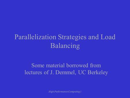 High Performance Computing 1 Parallelization Strategies and Load Balancing Some material borrowed from lectures of J. Demmel, UC Berkeley.