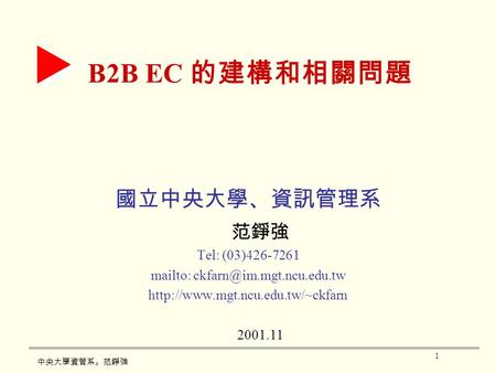 1 中央大學資管系。范錚強 B2B EC 的建構和相關問題 國立中央大學、資訊管理系 范錚強 Tel: (03)426-7261 mailto:  2001.11.