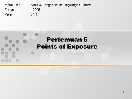 1 Pertemuan 5 Points of Exposure Matakuliah:A0334/Pengendalian Lingkungan Online Tahun: 2005 Versi: 1/1.