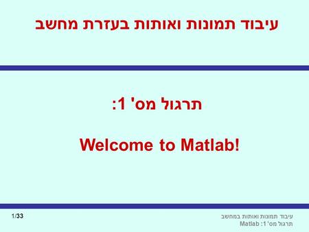 עיבוד תמונות ואותות בעזרת מחשב תרגול מס' 1: Welcome to Matlab!