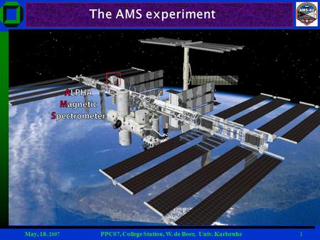 May, 18. 2007 PPC07, College Station, W. de Boer, Univ. Karlsruhe1 The AMS experiment.