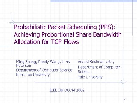 1 Probabilistic Packet Scheduling (PPS): Achieving Proportional Share Bandwidth Allocation for TCP Flows Ming Zhang, Randy Wang, Larry Peterson Department.