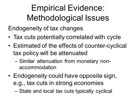 Empirical Evidence: Methodological Issues Endogeneity of tax changes Tax cuts potentially correlated with cycle Estimated of the effects of counter-cyclical.