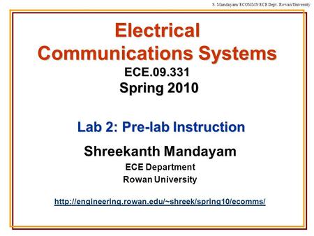 S. Mandayam/ ECOMMS/ECE Dept./Rowan University Electrical Communications Systems ECE.09.331 Spring 2010 Shreekanth Mandayam ECE Department Rowan University.