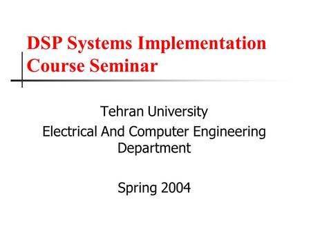 DSP Systems Implementation Course Seminar Tehran University Electrical And Computer Engineering Department Spring 2004.