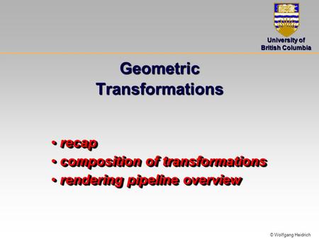 © Wolfgang Heidrich University of British Columbia Geometric Transformations recap recap composition of transformations composition of transformations.