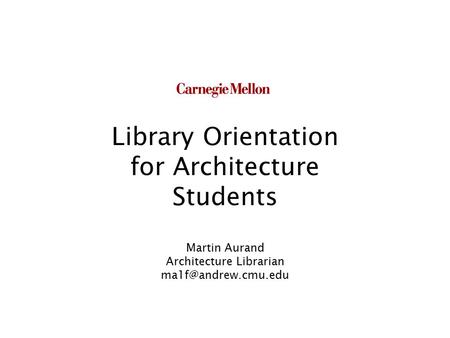 Library Orientation for Architecture Students Martin Aurand Architecture Librarian