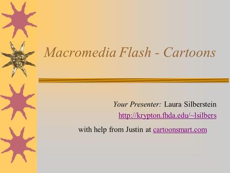 Macromedia Flash - Cartoons Your Presenter: Laura Silberstein  with help from Justin at cartoonsmart.comcartoonsmart.com.