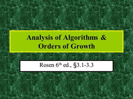 1 Analysis of Algorithms & Orders of Growth Rosen 6 th ed., §3.1-3.3.