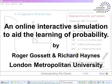 An online interactive simulation to aid the learning of probability. by Roger Gossett & Richard Haynes London Metropolitan University.