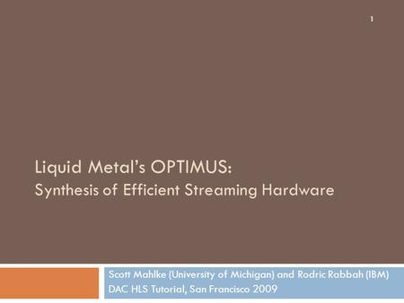 Liquid Metal’s OPTIMUS: Synthesis of Efficient Streaming Hardware Scott Mahlke (University of Michigan) and Rodric Rabbah (IBM) DAC HLS Tutorial, San Francisco.