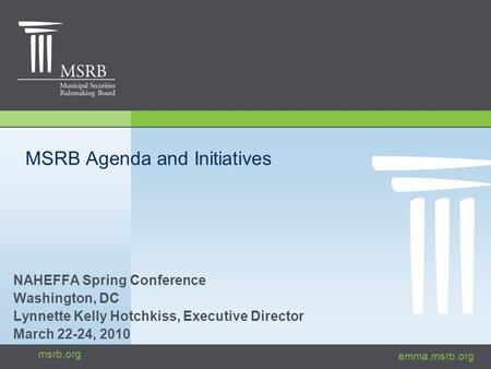 Emma.msrb.org msrb.org MSRB Agenda and Initiatives NAHEFFA Spring Conference Washington, DC Lynnette Kelly Hotchkiss, Executive Director March 22-24, 2010.