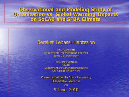 Observational and Modeling Study of Urbanization vs. Global Warming Impacts on SoCAB and SFBA Climate Bereket Lebassi Habtezion Ph.D. Candidate Department.