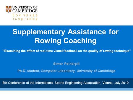 “Examining the effect of real-time visual feedback on the quality of rowing technique” Simon Fothergill Ph.D. student, Computer Laboratory, University.