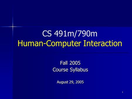 1 CS 491m/790m Human-Computer Interaction Fall 2005 Course Syllabus August 29, 2005.