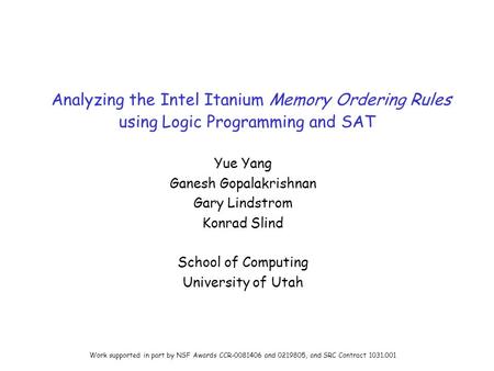 Analyzing the Intel Itanium Memory Ordering Rules using Logic Programming and SAT Yue Yang Ganesh Gopalakrishnan Gary Lindstrom Konrad Slind School of.