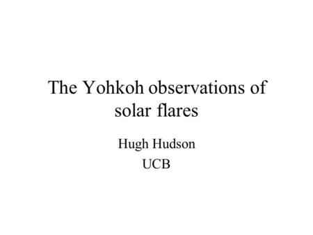 The Yohkoh observations of solar flares Hugh Hudson UCB.