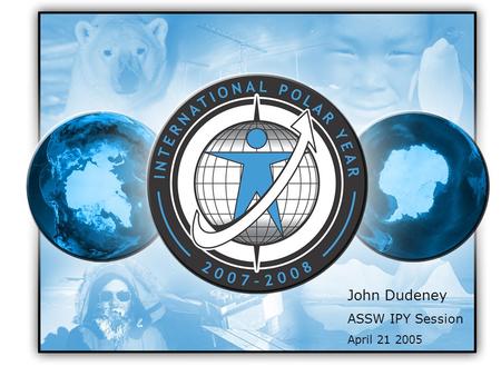 John Dudeney ASSW IPY Session April 21 2005. IPY 2007-2008 Concept ICSU and WMO are co-sponsoring: An intensive burst of internationally coordinated,