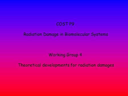 COST P9 Radiation Damage in Biomolecular Systems Working Group 4 Theoretical developments for radiation damages.