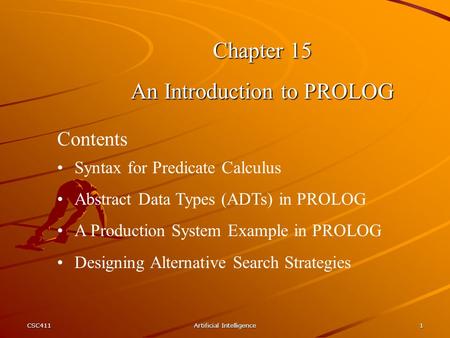 CSC411Artificial Intelligence1 Chapter 15 An Introduction to PROLOG Syntax for Predicate Calculus Abstract Data Types (ADTs) in PROLOG A Production System.