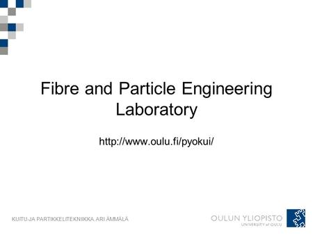 KUITU-JA PARTIKKELITEKNIIKKA, ARI ÄMMÄLÄ Fibre and Particle Engineering Laboratory