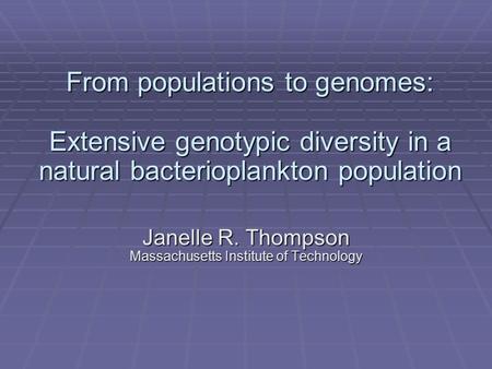 From populations to genomes: Extensive genotypic diversity in a natural bacterioplankton population Janelle R. Thompson Massachusetts Institute of Technology.