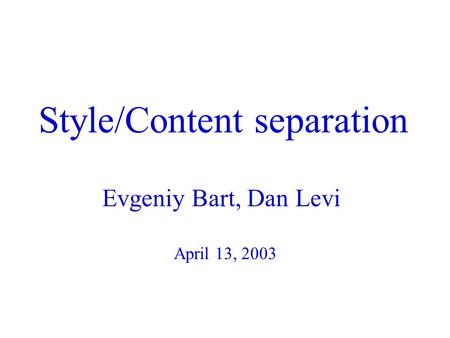 Style/Content separation Evgeniy Bart, Dan Levi April 13, 2003.